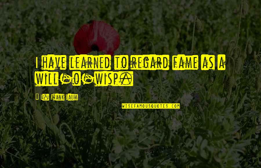 Protective Parent Quotes By L. Frank Baum: I have learned to regard fame as a Protective Parent Quotes By L. Frank Baum: I have learned to regard fame as a
