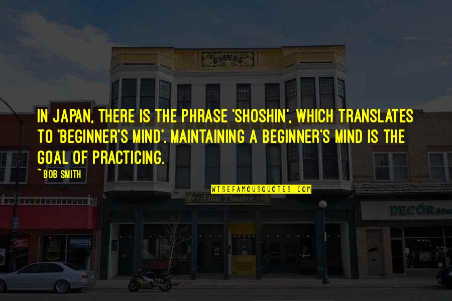 Protector Of The Realm Quotes By Bob Smith: In Japan, there is the phrase 'shoshin', which