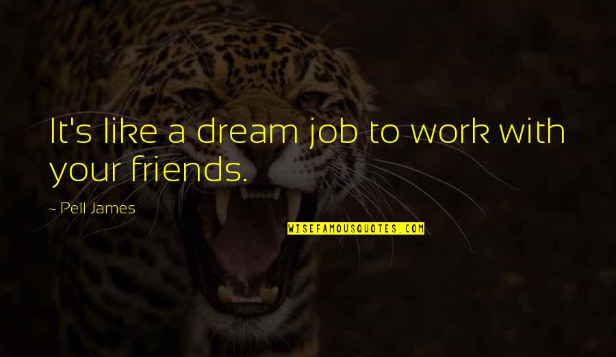 Protectoras De Perros Quotes By Pell James: It's like a dream job to work with Protectoras De Perros Quotes By Pell James: It's like a dream job to work with