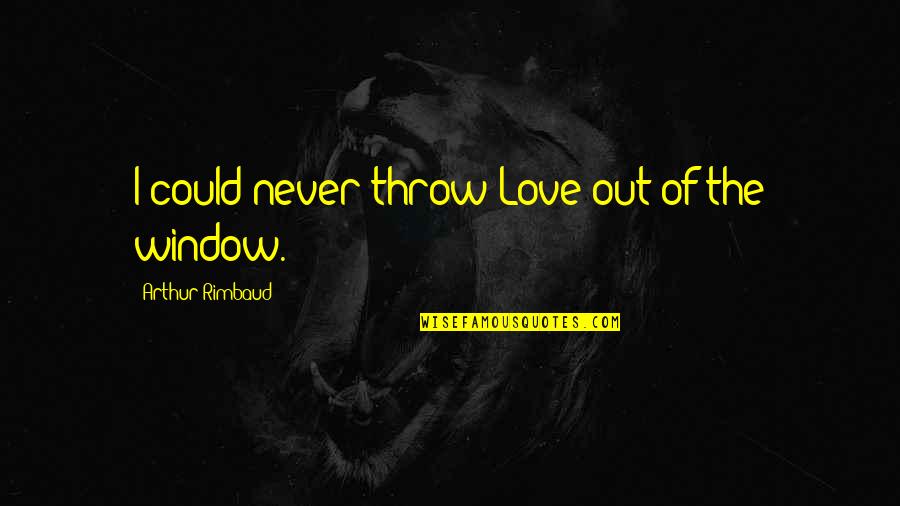 Protectores Diarios Quotes By Arthur Rimbaud: I could never throw Love out of the