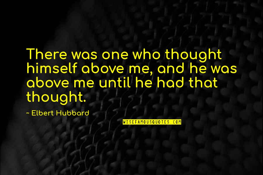 Protectron Quotes By Elbert Hubbard: There was one who thought himself above me,