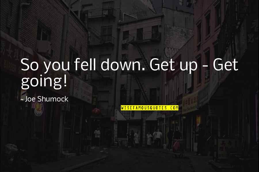 Protects And Gives Quotes By Joe Shumock: So you fell down. Get up - Get