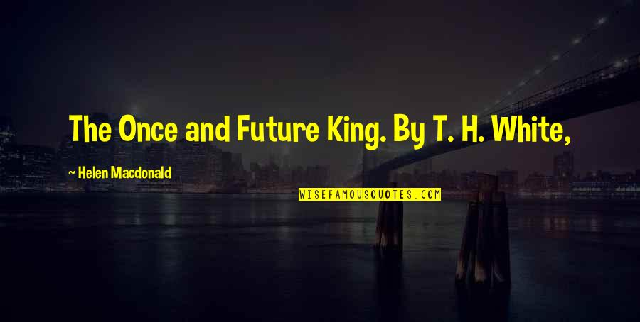 Protegenos Quotes By Helen Macdonald: The Once and Future King. By T. H. Protegenos Quotes By Helen Macdonald: The Once and Future King. By T. H.