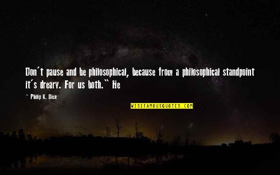 Protegenos Quotes By Philip K. Dick: Don't pause and be philosophical, because from a Protegenos Quotes By Philip K. Dick: Don't pause and be philosophical, because from a