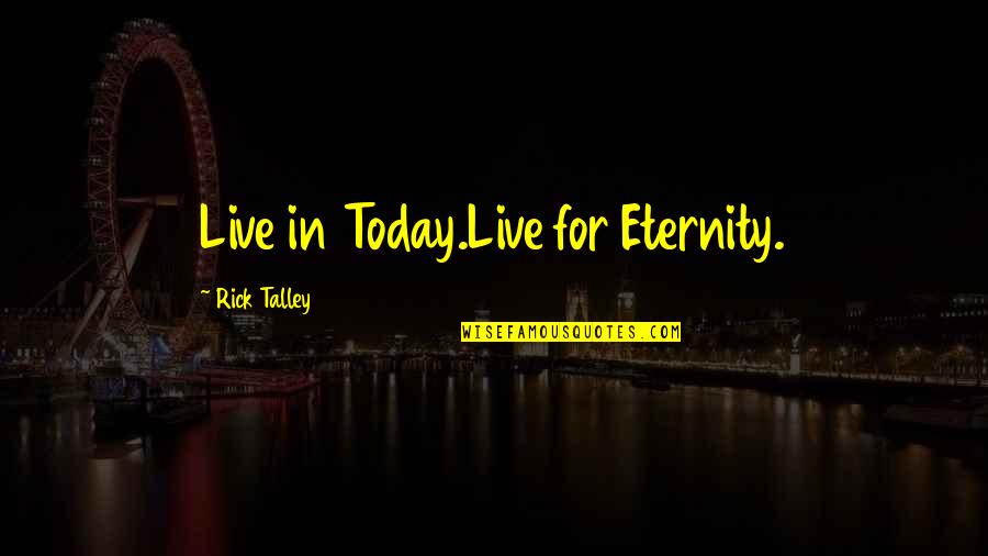 Protegenos Quotes By Rick Talley: Live in Today.Live for Eternity. Protegenos Quotes By Rick Talley: Live in Today.Live for Eternity.