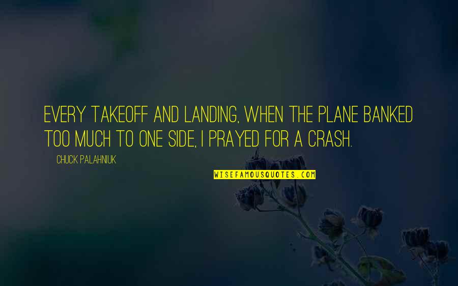 Protegent Ad Quotes By Chuck Palahniuk: Every takeoff and landing, when the plane banked Protegent Ad Quotes By Chuck Palahniuk: Every takeoff and landing, when the plane banked