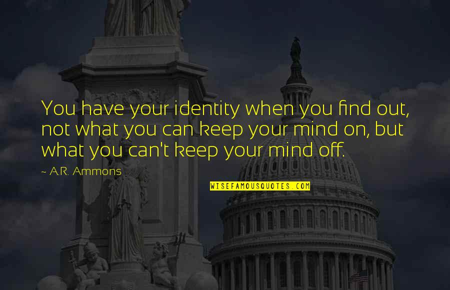 Proteger Las Quotes By A.R. Ammons: You have your identity when you find out,