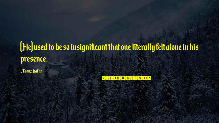 Proteiny Quotes By Franz Kafka: [He] used to be so insignificant that one