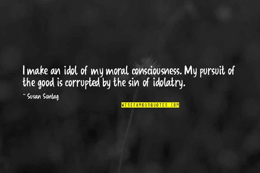 Protest Against Corruption Quotes By Susan Sontag: I make an idol of my moral consciousness.