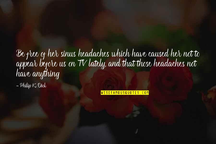 Protest Funny Quotes By Philip K. Dick: Be free of her sinus headaches which have Protest Funny Quotes By Philip K. Dick: Be free of her sinus headaches which have