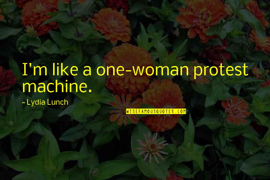Protest Quotes By Lydia Lunch: I'm like a one-woman protest machine. Protest Quotes By Lydia Lunch: I'm like a one-woman protest machine.