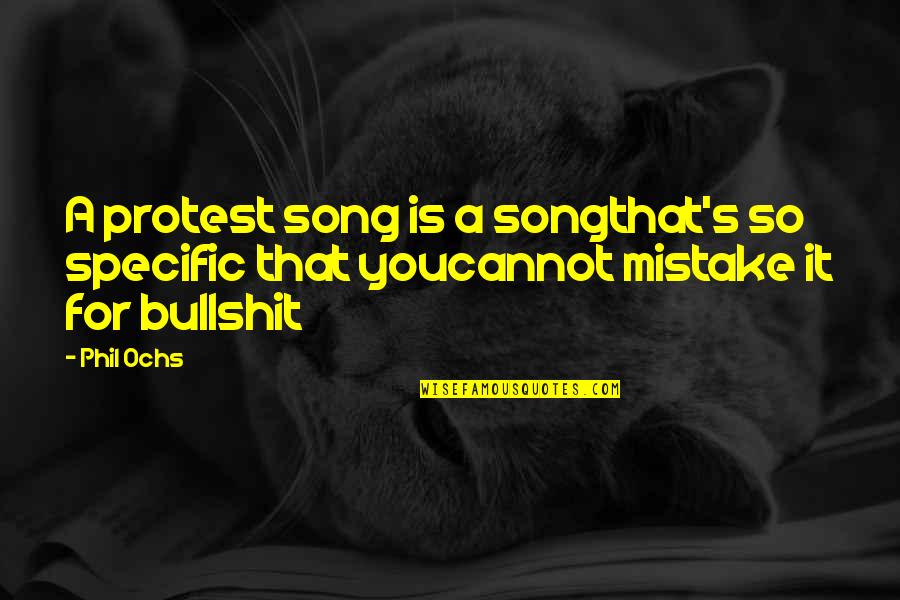 Protest Quotes By Phil Ochs: A protest song is a songthat's so specific