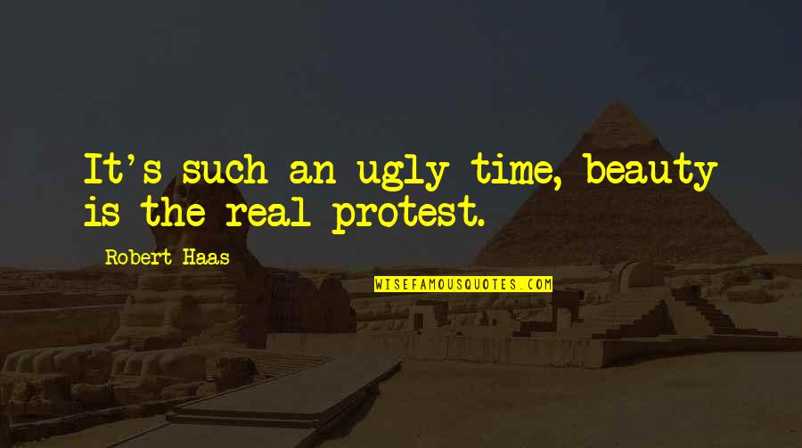Protest Quotes By Robert Haas: It's such an ugly time, beauty is the Protest Quotes By Robert Haas: It's such an ugly time, beauty is the