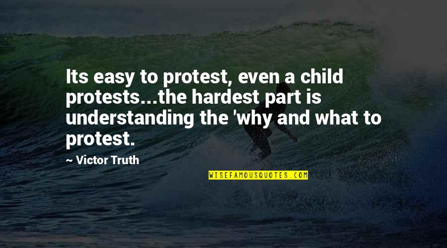 Protest Quotes By Victor Truth: Its easy to protest, even a child protests...the Protest Quotes By Victor Truth: Its easy to protest, even a child protests...the