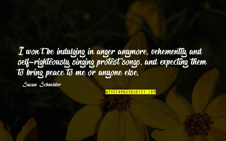 Protest Songs Quotes By Susan Schneider: I won't be indulging in anger anymore, vehemently