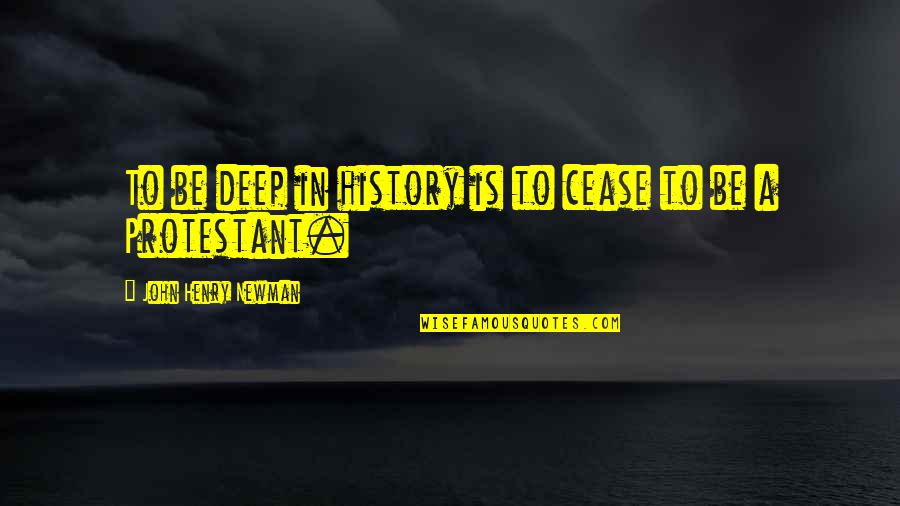 Protestant Quotes By John Henry Newman: To be deep in history is to cease