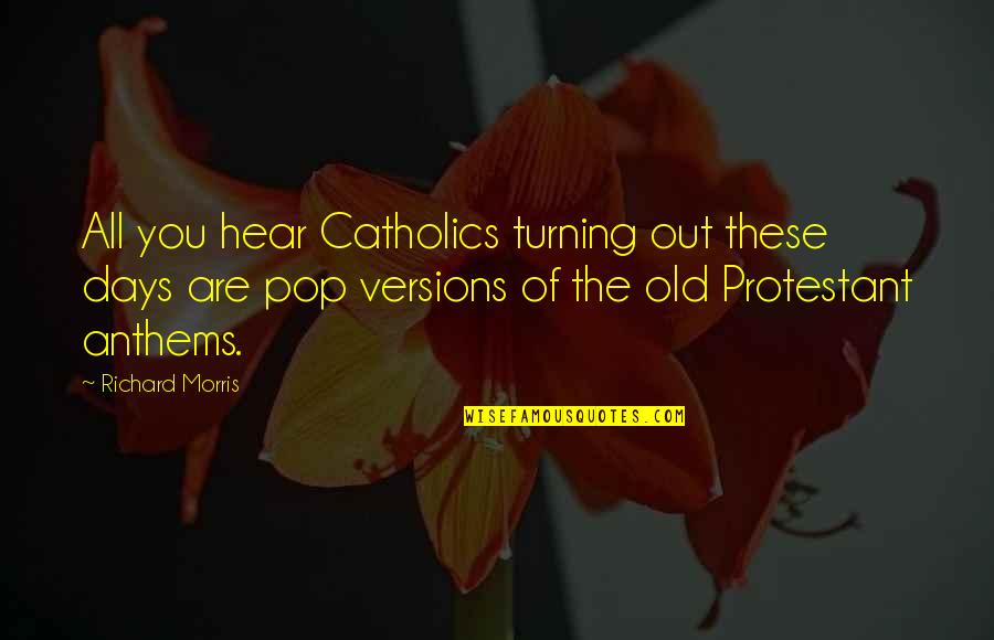 Protestant Quotes By Richard Morris: All you hear Catholics turning out these days
