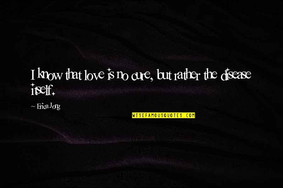 Protestantism's Quotes By Erica Jong: I know that love is no cure, but