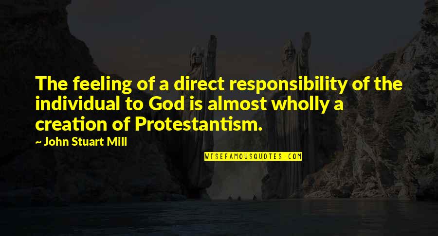 Protestantism's Quotes By John Stuart Mill: The feeling of a direct responsibility of the Protestantism's Quotes By John Stuart Mill: The feeling of a direct responsibility of the