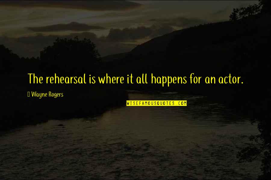 Protestantism's Quotes By Wayne Rogers: The rehearsal is where it all happens for Protestantism's Quotes By Wayne Rogers: The rehearsal is where it all happens for