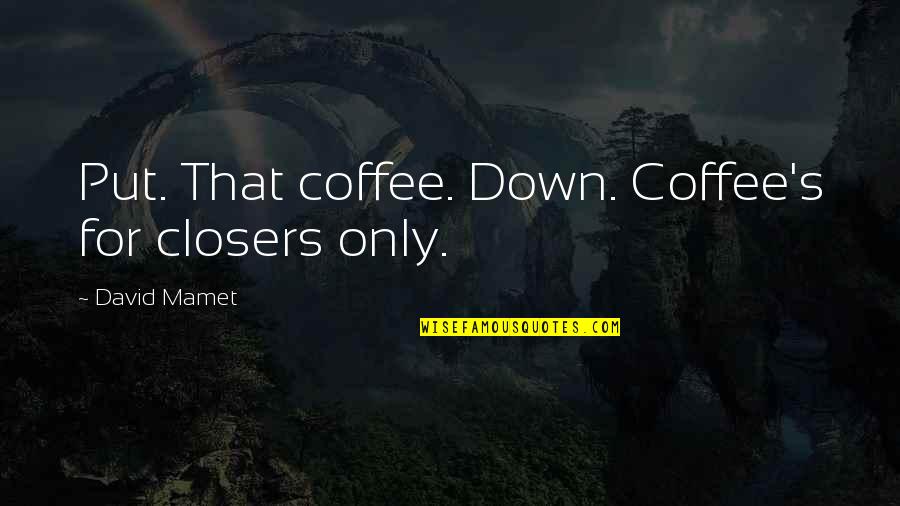 Protestingly Quotes By David Mamet: Put. That coffee. Down. Coffee's for closers only.