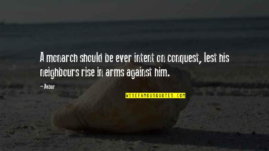 Protettorato Quotes By Akbar: A monarch should be ever intent on conquest,