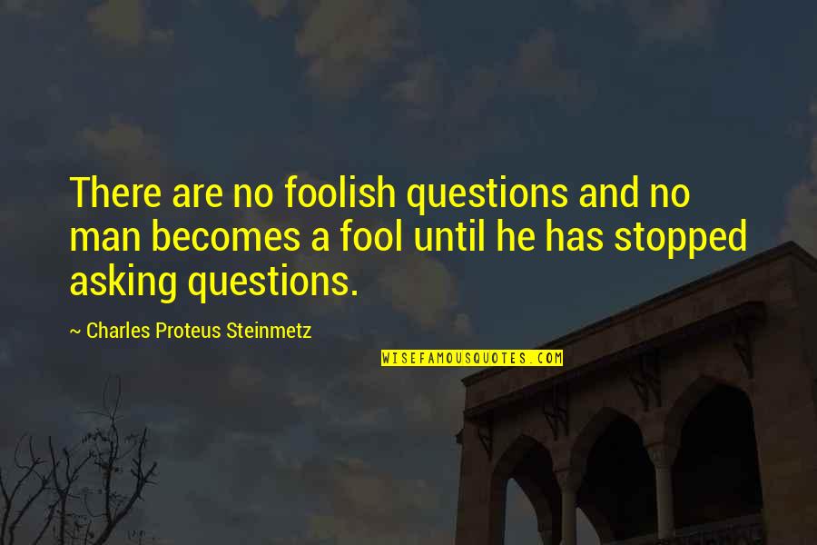 Proteus Quotes By Charles Proteus Steinmetz: There are no foolish questions and no man Proteus Quotes By Charles Proteus Steinmetz: There are no foolish questions and no man