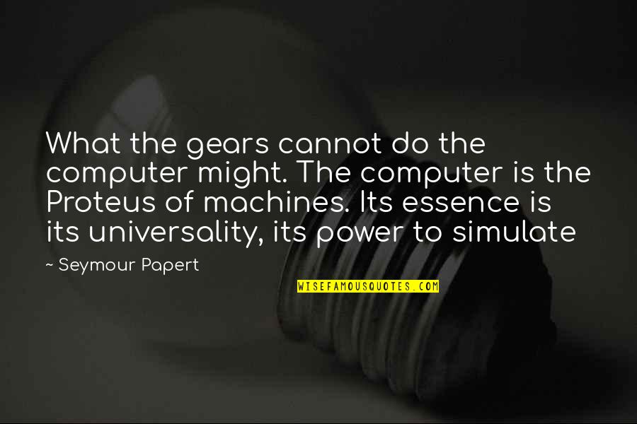 Proteus Quotes By Seymour Papert: What the gears cannot do the computer might. Proteus Quotes By Seymour Papert: What the gears cannot do the computer might.