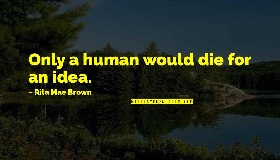 Protezione Animali Quotes By Rita Mae Brown: Only a human would die for an idea. Protezione Animali Quotes By Rita Mae Brown: Only a human would die for an idea.