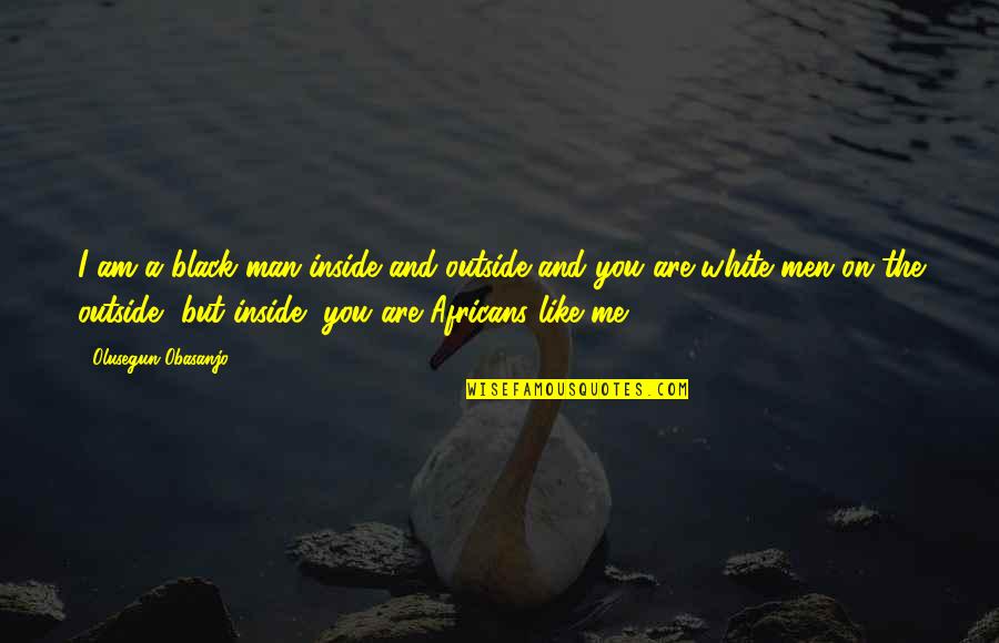 Protezione Dellambiente Quotes By Olusegun Obasanjo: I am a black man inside and outside Protezione Dellambiente Quotes By Olusegun Obasanjo: I am a black man inside and outside