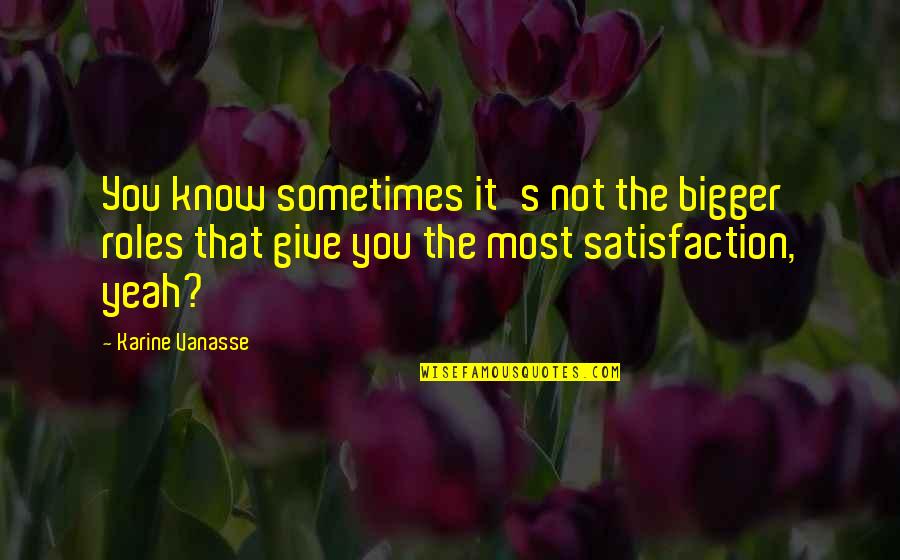 Prothero Quotes By Karine Vanasse: You know sometimes it's not the bigger roles Prothero Quotes By Karine Vanasse: You know sometimes it's not the bigger roles