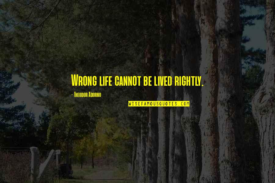 Prothero Quotes By Theodor Adorno: Wrong life cannot be lived rightly. Prothero Quotes By Theodor Adorno: Wrong life cannot be lived rightly.