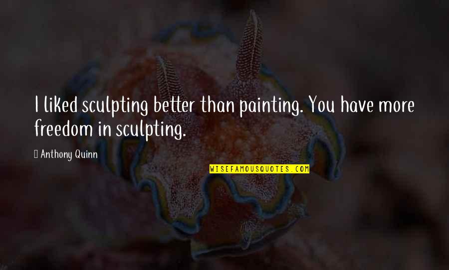 Prothero Religion Quotes By Anthony Quinn: I liked sculpting better than painting. You have