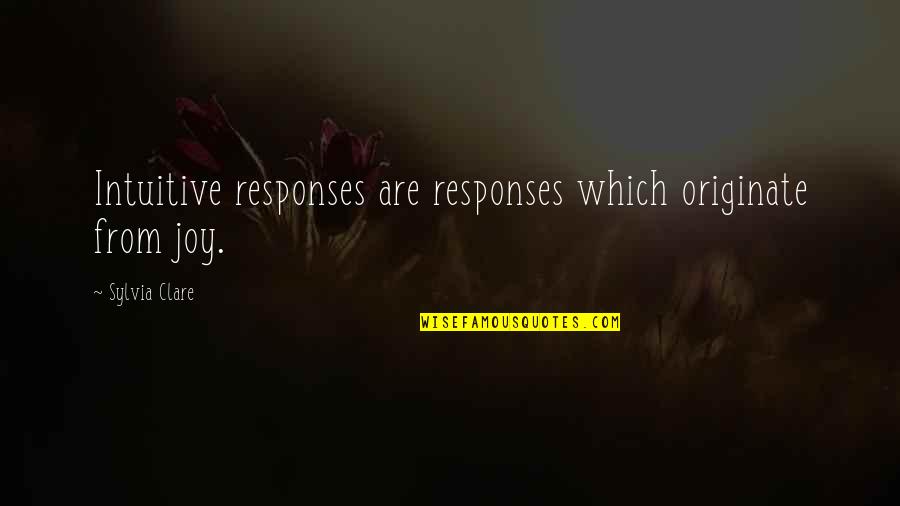 Prothero V Quotes By Sylvia Clare: Intuitive responses are responses which originate from joy. Prothero V Quotes By Sylvia Clare: Intuitive responses are responses which originate from joy.