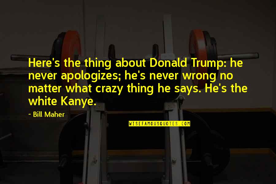 Protherow Quotes By Bill Maher: Here's the thing about Donald Trump: he never Protherow Quotes By Bill Maher: Here's the thing about Donald Trump: he never