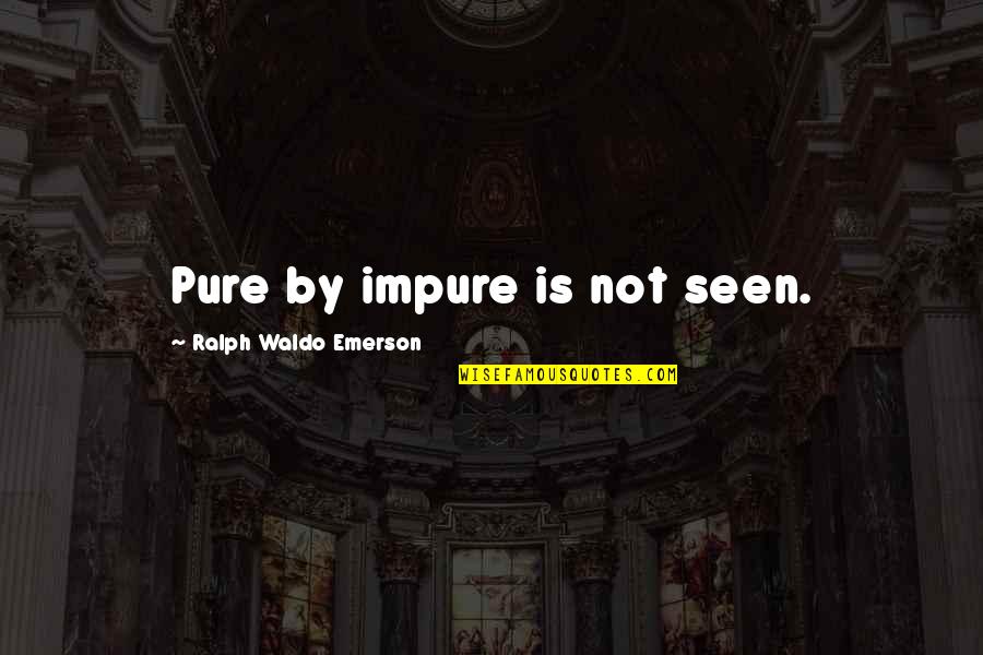 Protherow Quotes By Ralph Waldo Emerson: Pure by impure is not seen. Protherow Quotes By Ralph Waldo Emerson: Pure by impure is not seen.