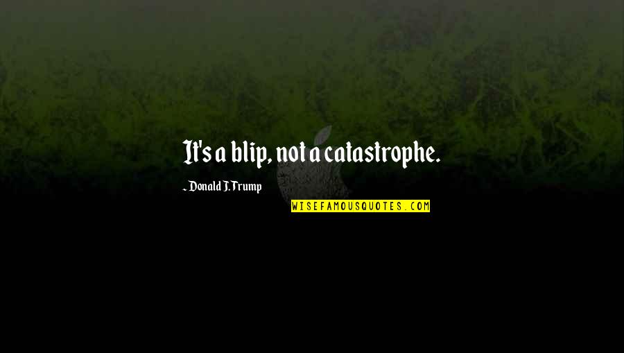 Proto Humans Quotes By Donald J. Trump: It's a blip, not a catastrophe. Proto Humans Quotes By Donald J. Trump: It's a blip, not a catastrophe.