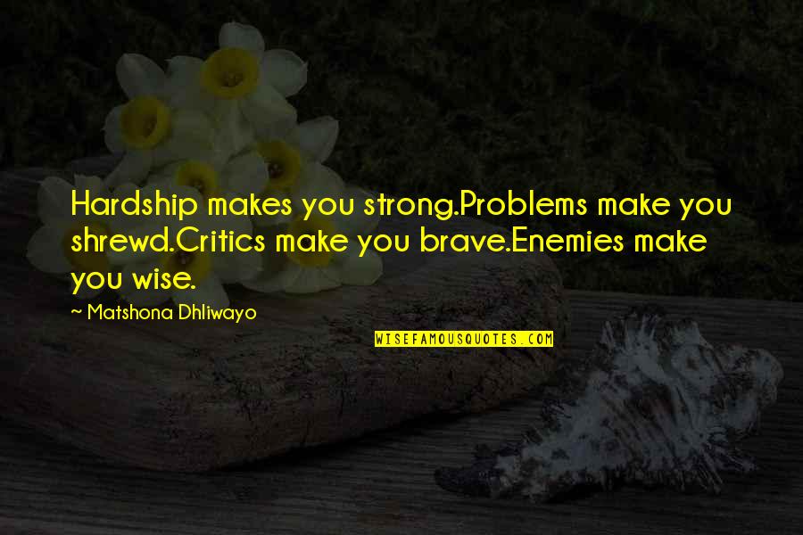 Protoamphibian Quotes By Matshona Dhliwayo: Hardship makes you strong.Problems make you shrewd.Critics make