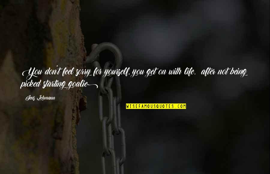 Protohuman Quotes By Jens Lehmann: You don't feel sorry for yourself, you get