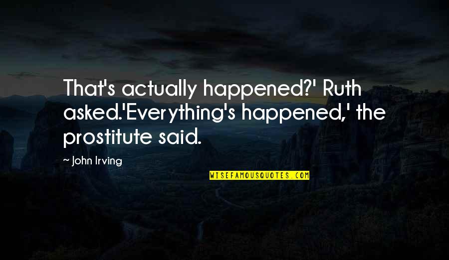 Protohuman Quotes By John Irving: That's actually happened?' Ruth asked.'Everything's happened,' the prostitute