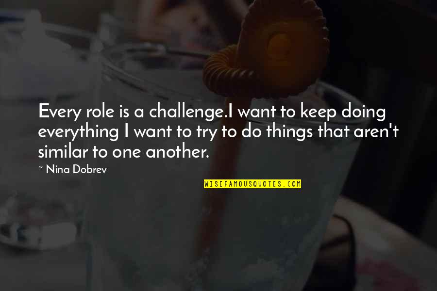 Protohuman Quotes By Nina Dobrev: Every role is a challenge.I want to keep Protohuman Quotes By Nina Dobrev: Every role is a challenge.I want to keep
