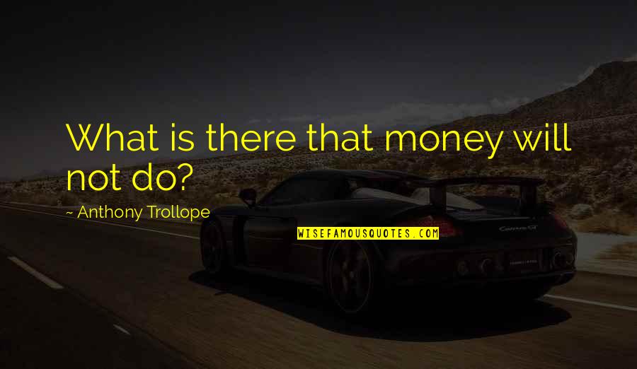 Protolanguage In A Sentence Quotes By Anthony Trollope: What is there that money will not do?