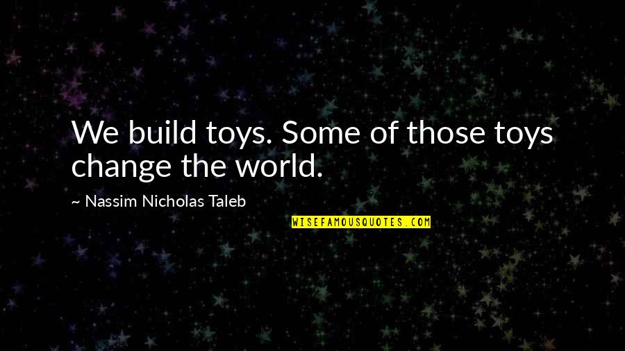 Protomusic Quotes By Nassim Nicholas Taleb: We build toys. Some of those toys change