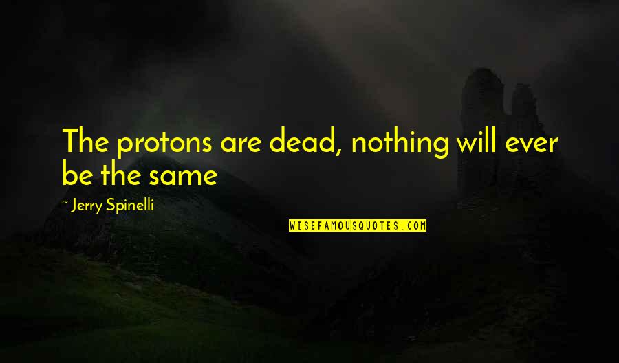 Protons Quotes By Jerry Spinelli: The protons are dead, nothing will ever be