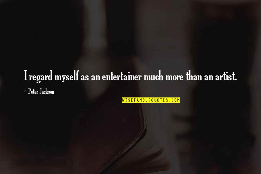 Protons Quotes By Peter Jackson: I regard myself as an entertainer much more Protons Quotes By Peter Jackson: I regard myself as an entertainer much more