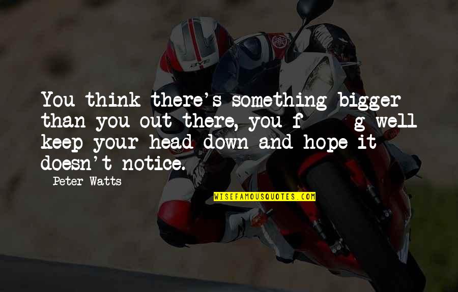 Protons Quotes By Peter Watts: You think there's something bigger than you out Protons Quotes By Peter Watts: You think there's something bigger than you out