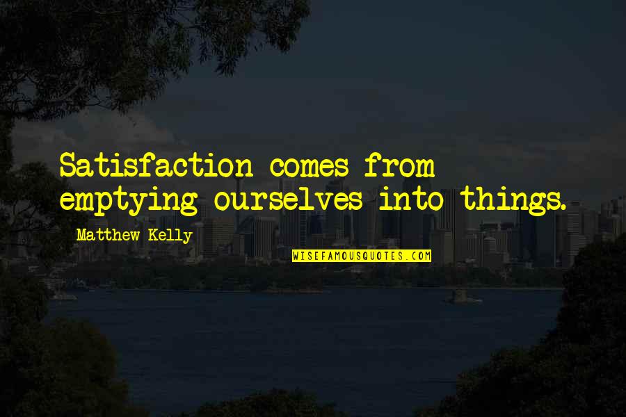 Protopapas Areteion Quotes By Matthew Kelly: Satisfaction comes from emptying ourselves into things. Protopapas Areteion Quotes By Matthew Kelly: Satisfaction comes from emptying ourselves into things.