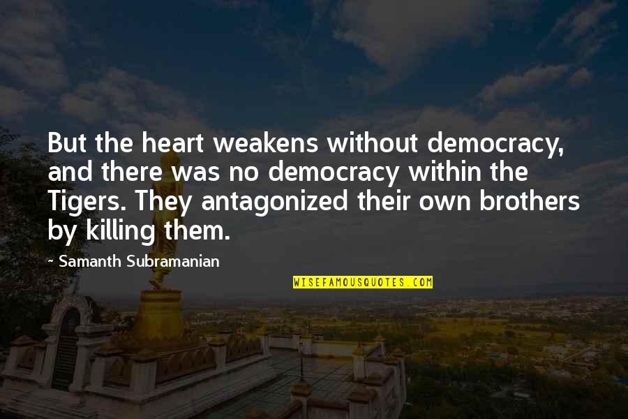 Protoplasmic Droplet Quotes By Samanth Subramanian: But the heart weakens without democracy, and there Protoplasmic Droplet Quotes By Samanth Subramanian: But the heart weakens without democracy, and there