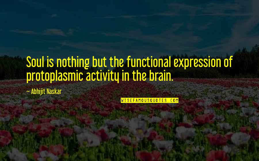 Protoplasmic Quotes By Abhijit Naskar: Soul is nothing but the functional expression of Protoplasmic Quotes By Abhijit Naskar: Soul is nothing but the functional expression of