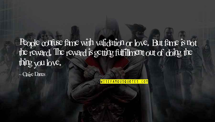Protoplasmic Quotes By Claire Danes: People confuse fame with validation or love. But Protoplasmic Quotes By Claire Danes: People confuse fame with validation or love. But